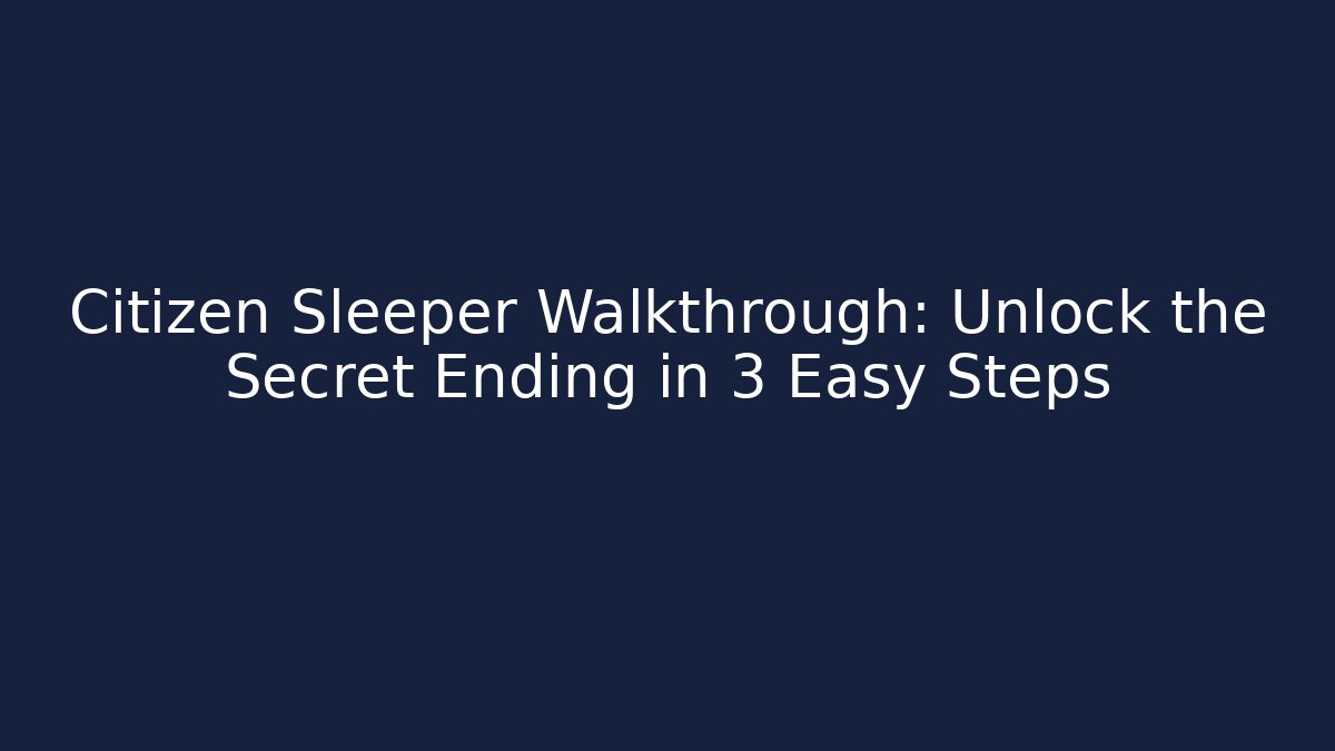 Citizen Sleeper Walkthrough: Unlock the Secret Ending in 3 Easy Steps