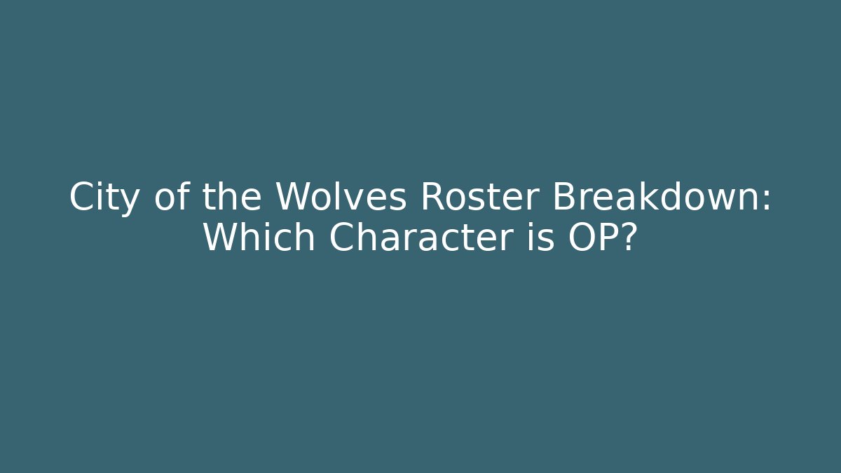 City of the Wolves Roster Breakdown: Which Character is OP?