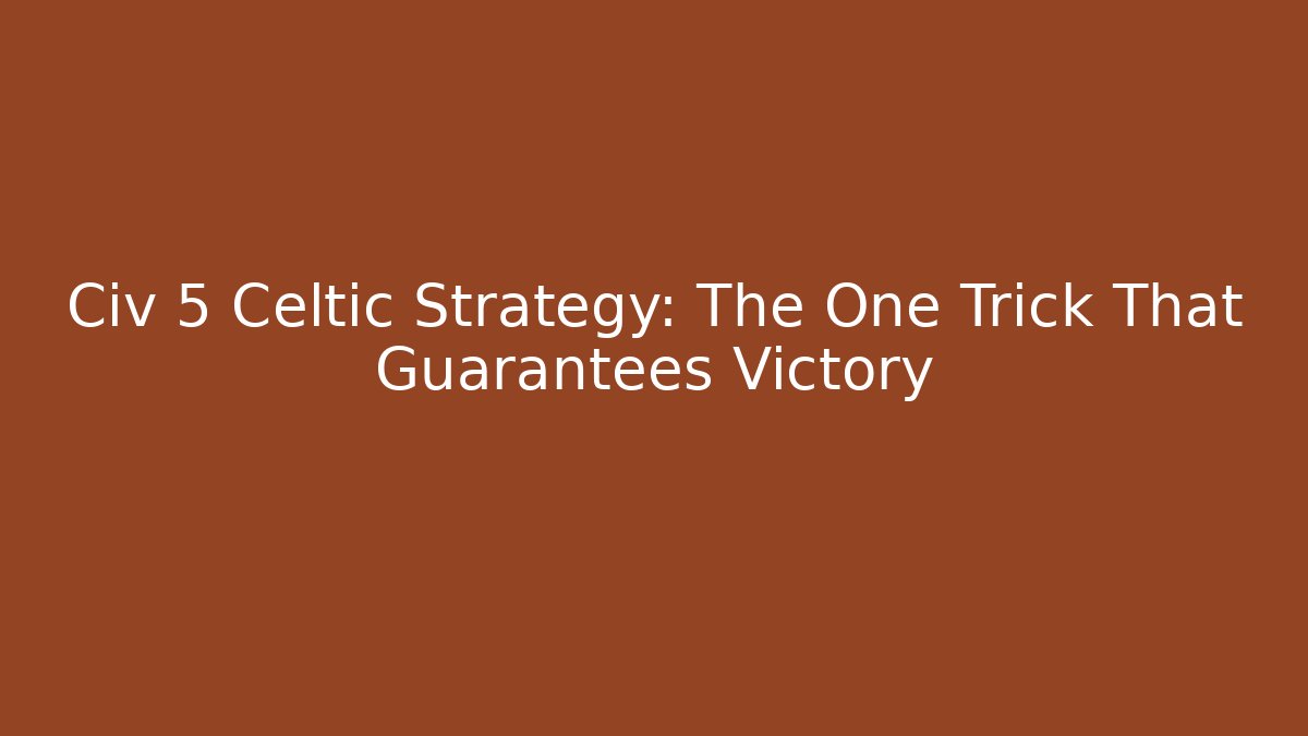 Civ 5 Celtic Strategy: The One Trick That Guarantees Victory - NADclinic