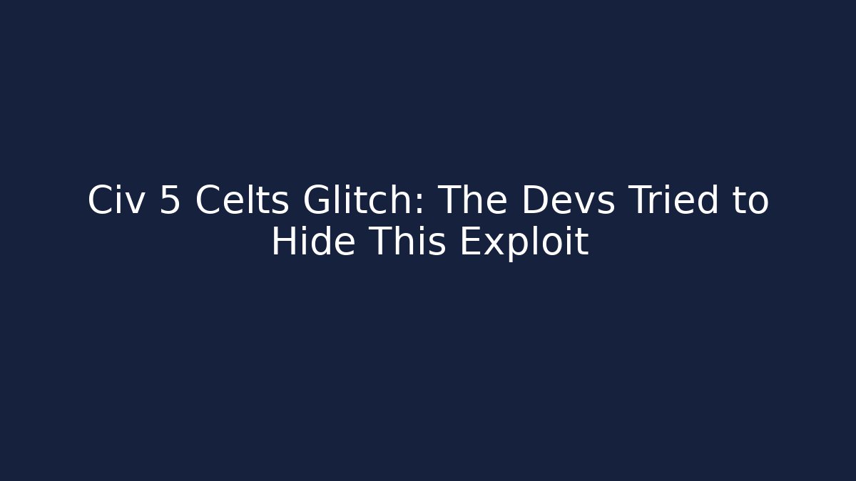 Civ 5 Celts Glitch: The Devs Tried to Hide This Exploit