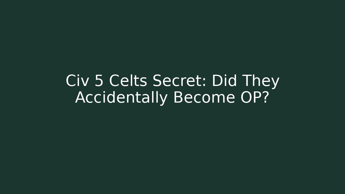 Civ 5 Celts Secret: Did They Accidentally Become OP?
