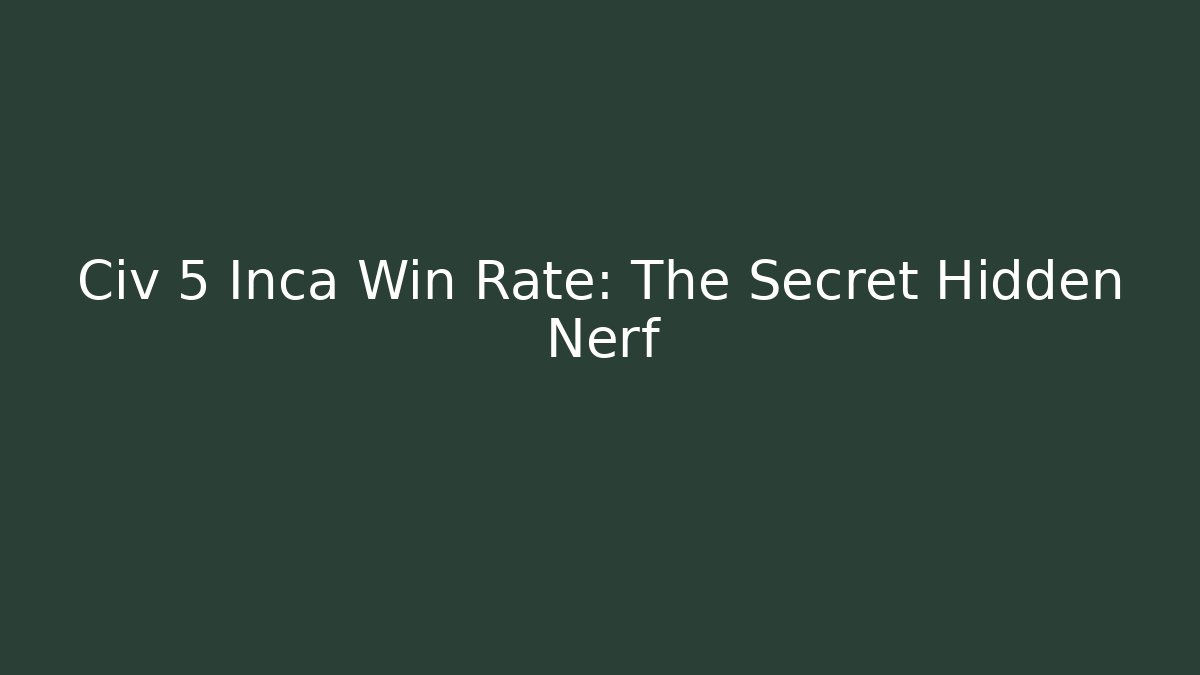 Civ 5 Inca Win Rate: The Secret Hidden Nerf