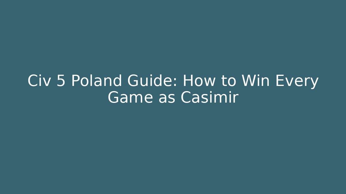 Civ 5 Poland Guide: How to Win Every Game as Casimir