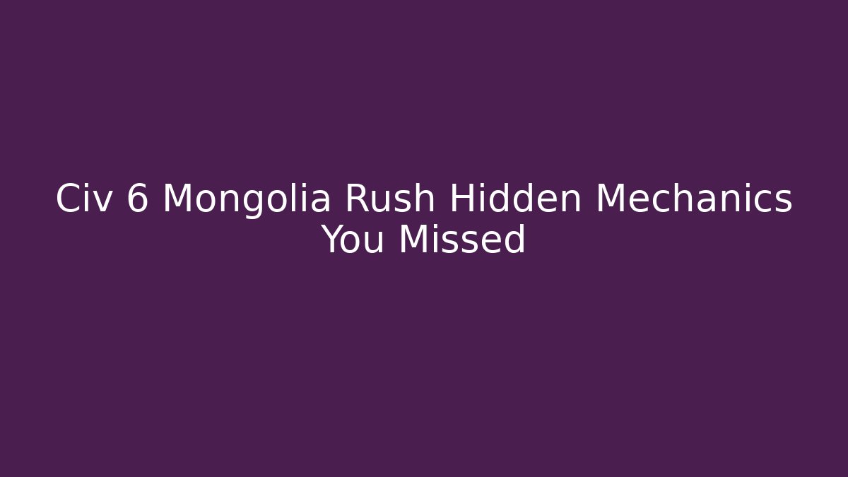 Civ 6 Mongolia Rush Hidden Mechanics You Missed