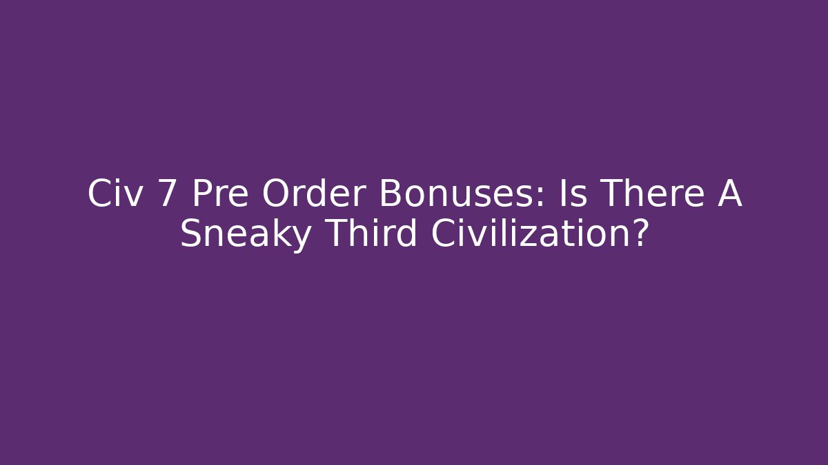 Civ 7 Pre Order Bonuses: Is There A Sneaky Third Civilization?