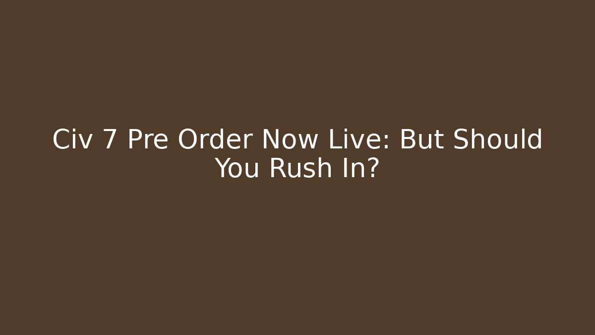 Civ 7 Pre Order Now Live: But Should You Rush In? - NADclinic