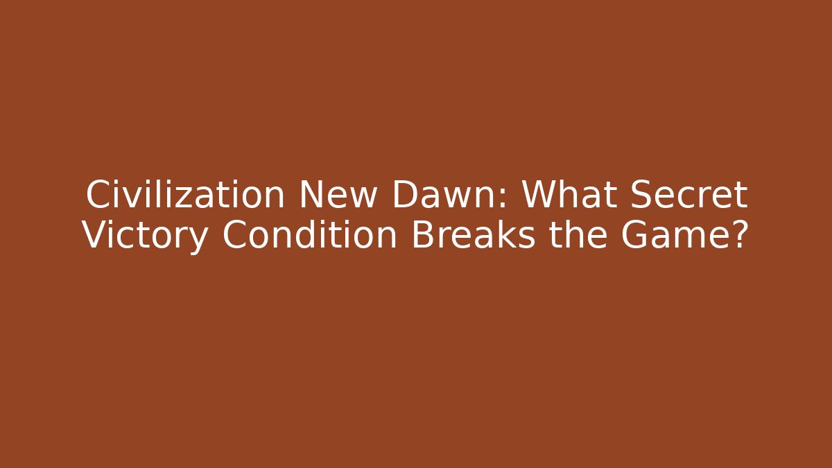 Civilization New Dawn: What Secret Victory Condition Breaks the Game?