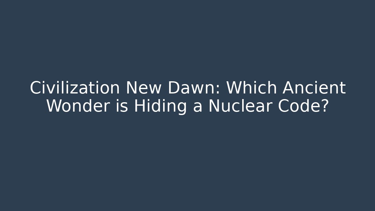 Civilization New Dawn: Which Ancient Wonder is Hiding a Nuclear Code? - NADclinic