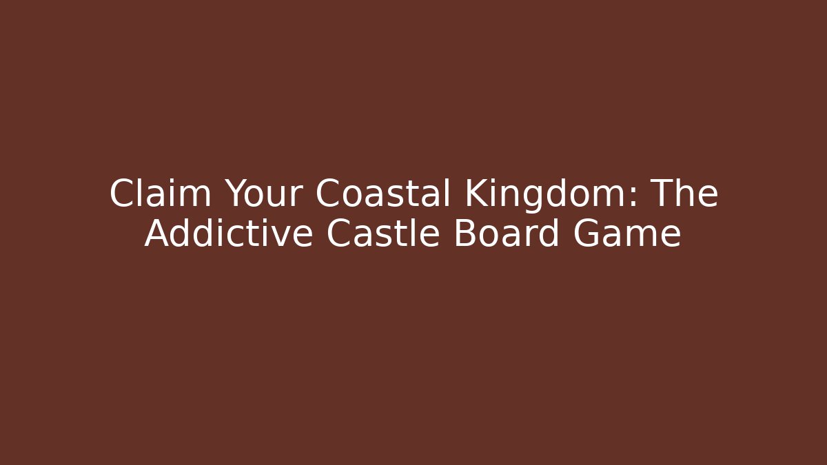 Claim Your Coastal Kingdom: The Addictive Castle Board Game