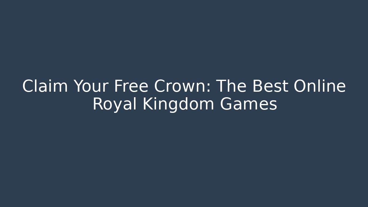 Claim Your Free Crown: The Best Online Royal Kingdom Games