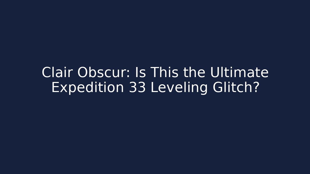 Clair Obscur: Is This the Ultimate Expedition 33 Leveling Glitch? - NADclinic