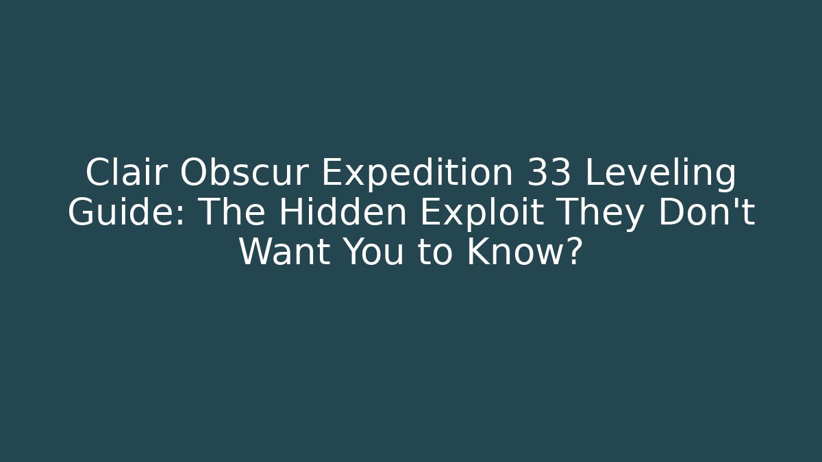 Clair Obscur Expedition 33 Leveling Guide: The Hidden Exploit They Don’t Want You to Know?
