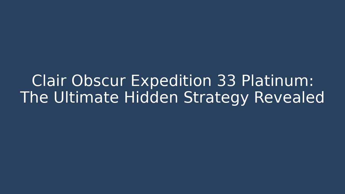 Clair Obscur Expedition 33 Platinum: The Ultimate Hidden Strategy Revealed