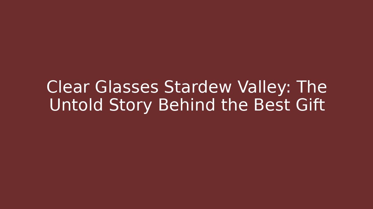 Clear Glasses Stardew Valley: The Untold Story Behind the Best Gift