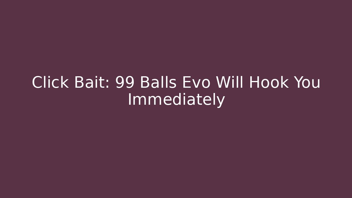 Click Bait: 99 Balls Evo Will Hook You Immediately