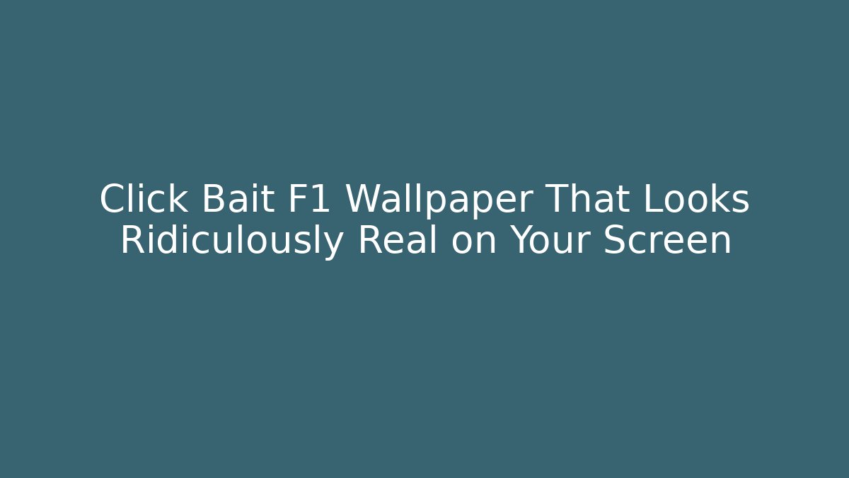 Click Bait F1 Wallpaper That Looks Ridiculously Real on Your Screen