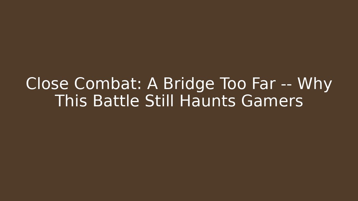 Close Combat: A Bridge Too Far — Why This Battle Still Haunts Gamers - NADclinic