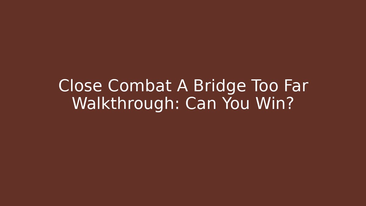 Close Combat A Bridge Too Far Walkthrough: Can You Win? - NADclinic