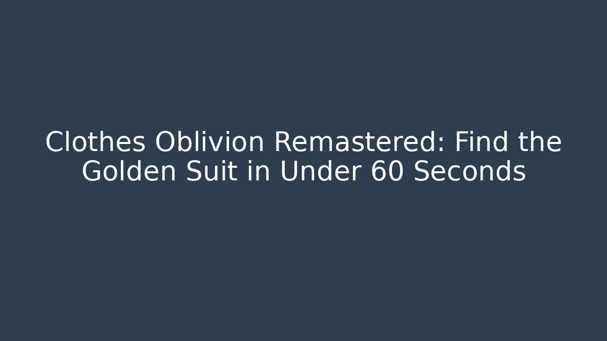 Clothes Oblivion Remastered: Find the Golden Suit in Under 60 Seconds