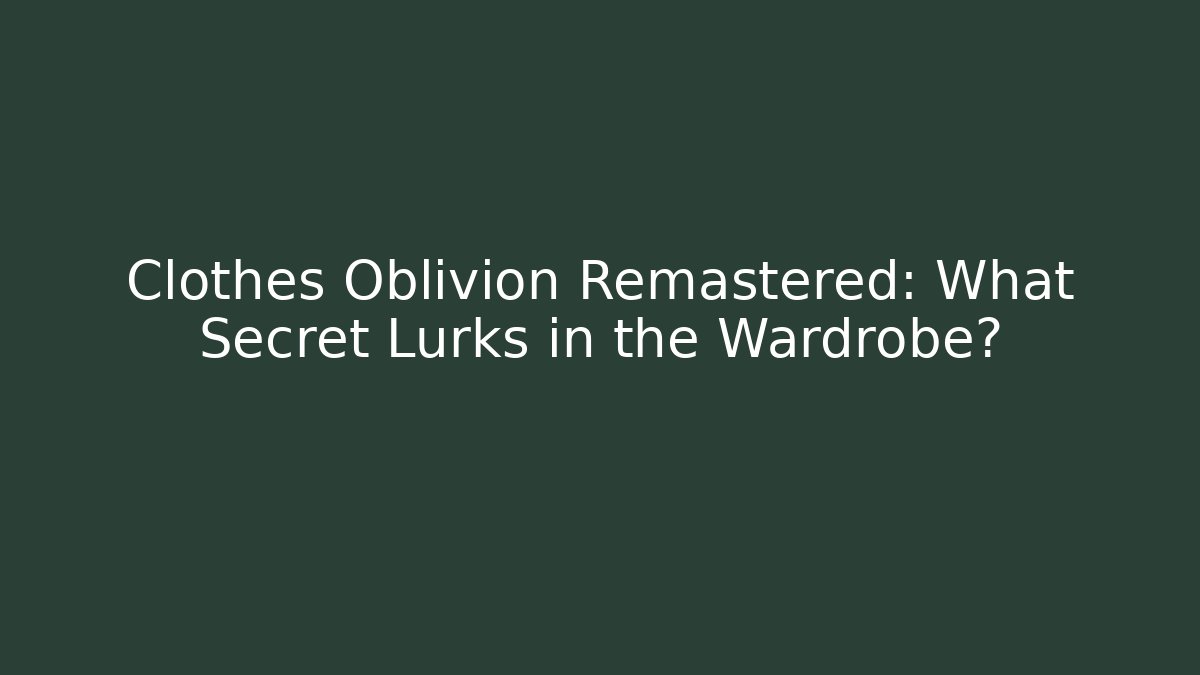 Clothes Oblivion Remastered: What Secret Lurks in the Wardrobe?