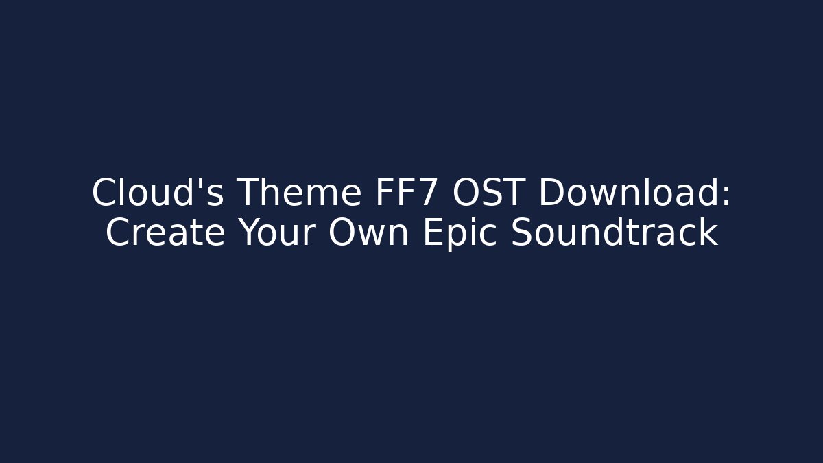 Cloud’s Theme FF7 OST Download: Create Your Own Epic Soundtrack