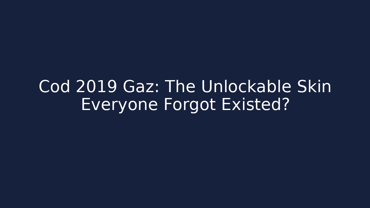 Cod 2019 Gaz: The Unlockable Skin Everyone Forgot Existed?