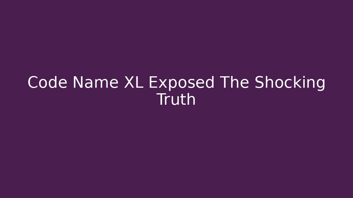 Code Name XL Exposed The Shocking Truth