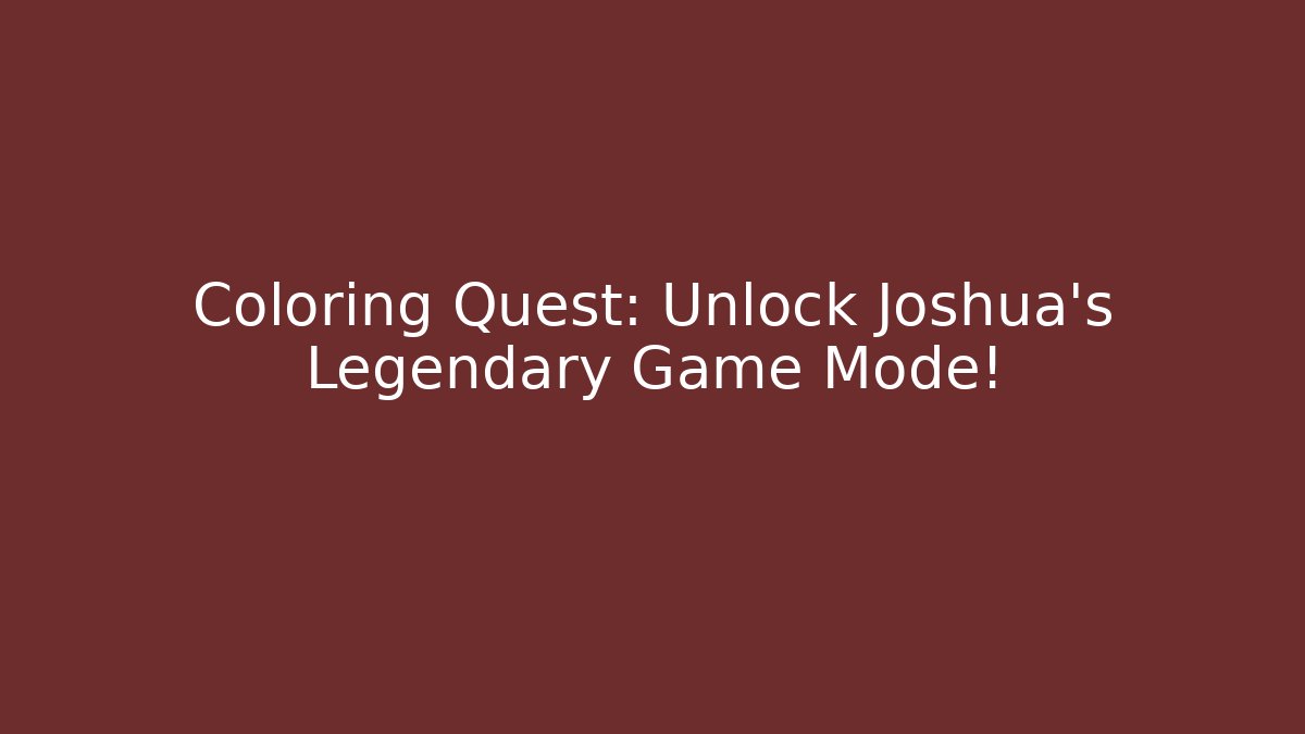 Coloring Quest: Unlock Joshua’s Legendary Game Mode!