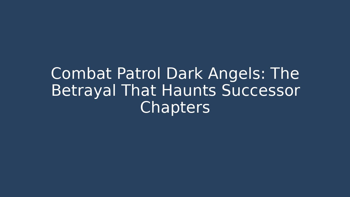 Combat Patrol Dark Angels: The Betrayal That Haunts Successor Chapters