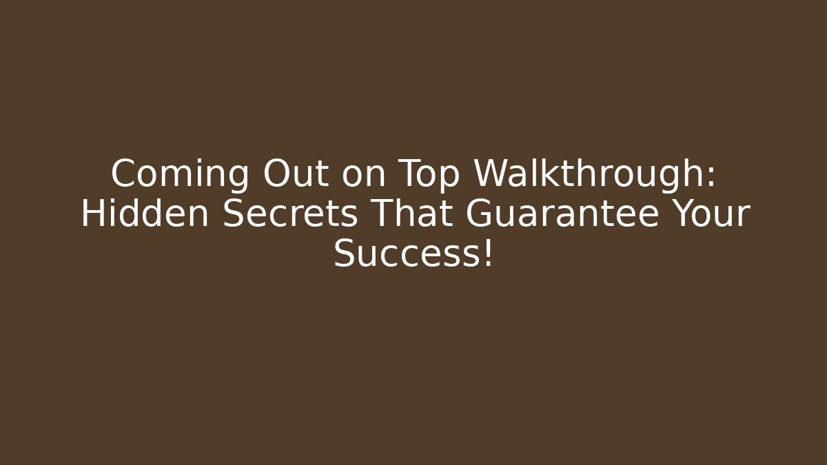 Coming Out on Top Walkthrough: Hidden Secrets That Guarantee Your Success!