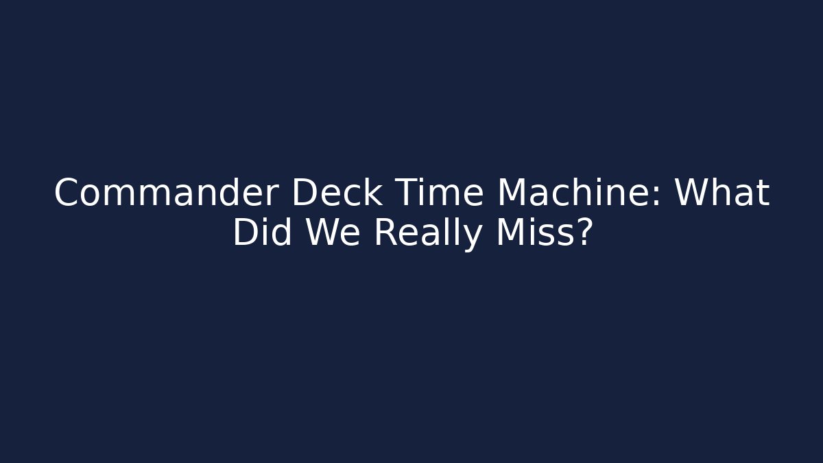 Commander Deck Time Machine: What Did We Really Miss?