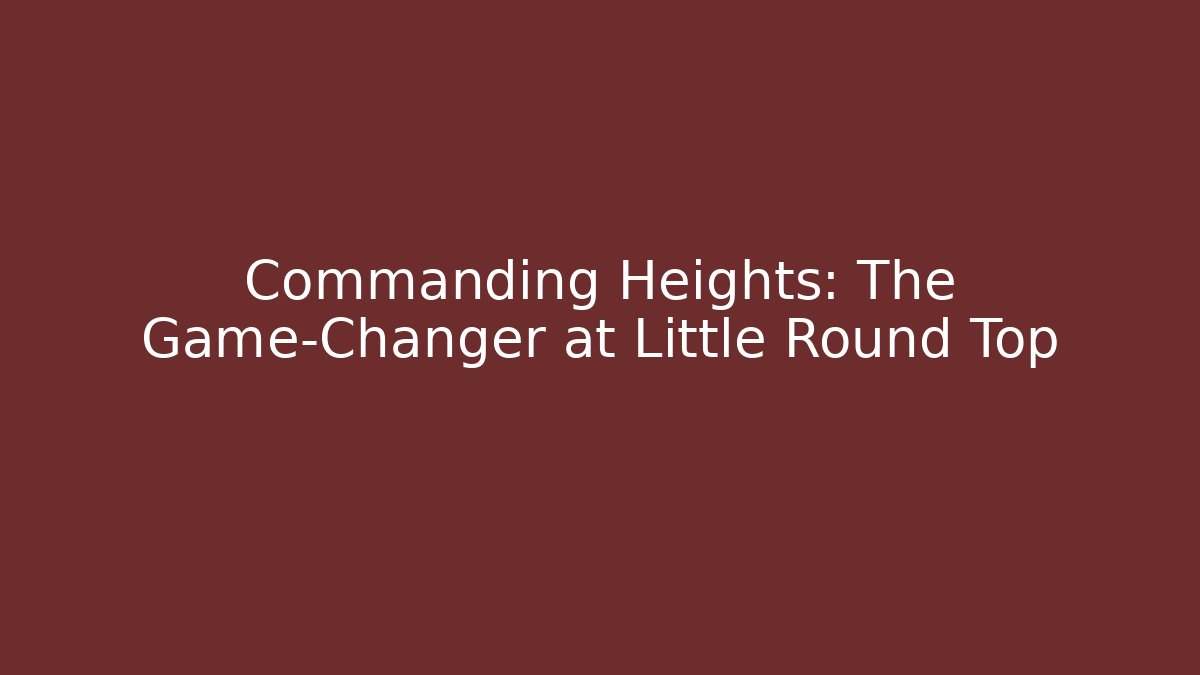 Commanding Heights: The Game-Changer at Little Round Top