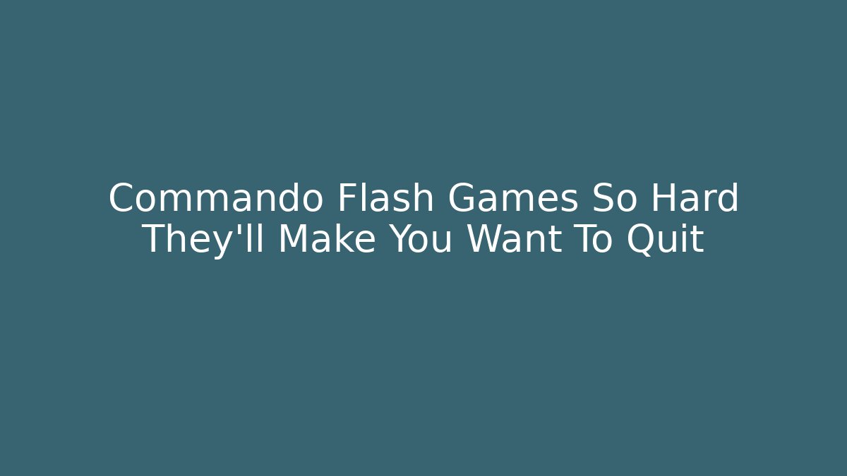 Commando Flash Games So Hard They'll Make You Want To Quit