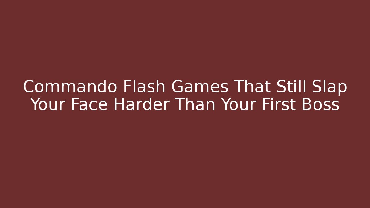 Commando Flash Games That Still Slap Your Face Harder Than Your First Boss