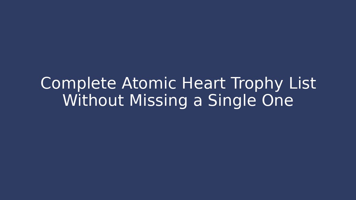 Complete Atomic Heart Trophy List Without Missing a Single One