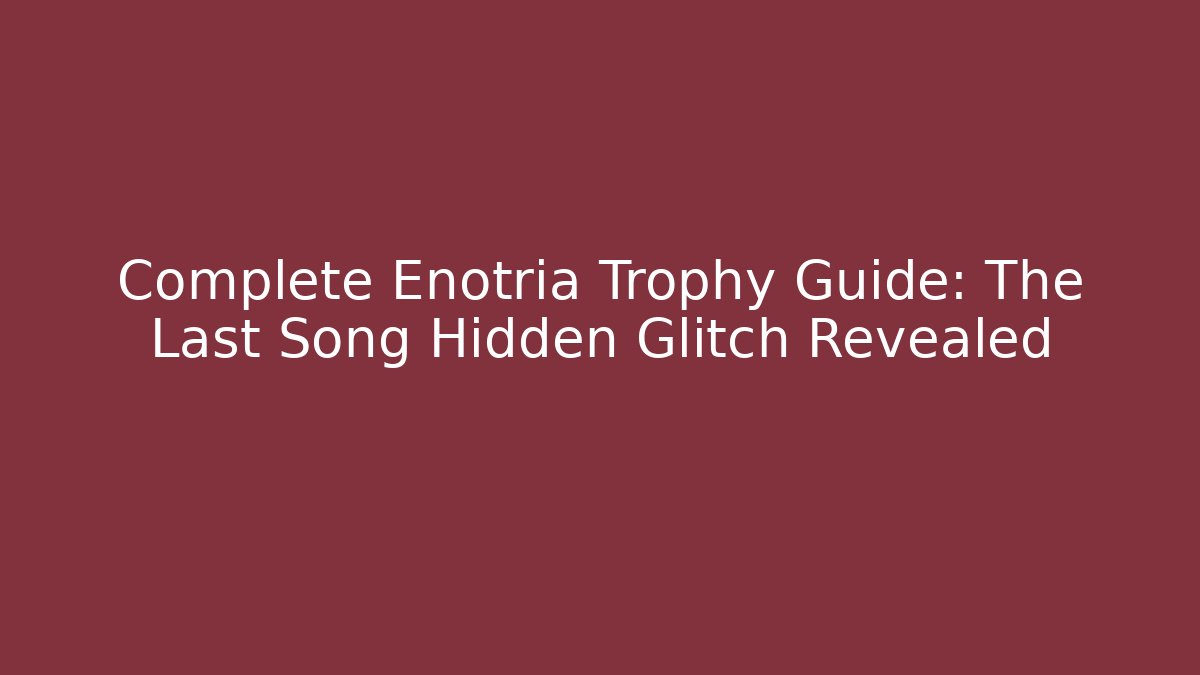 Complete Enotria Trophy Guide: The Last Song Hidden Glitch Revealed