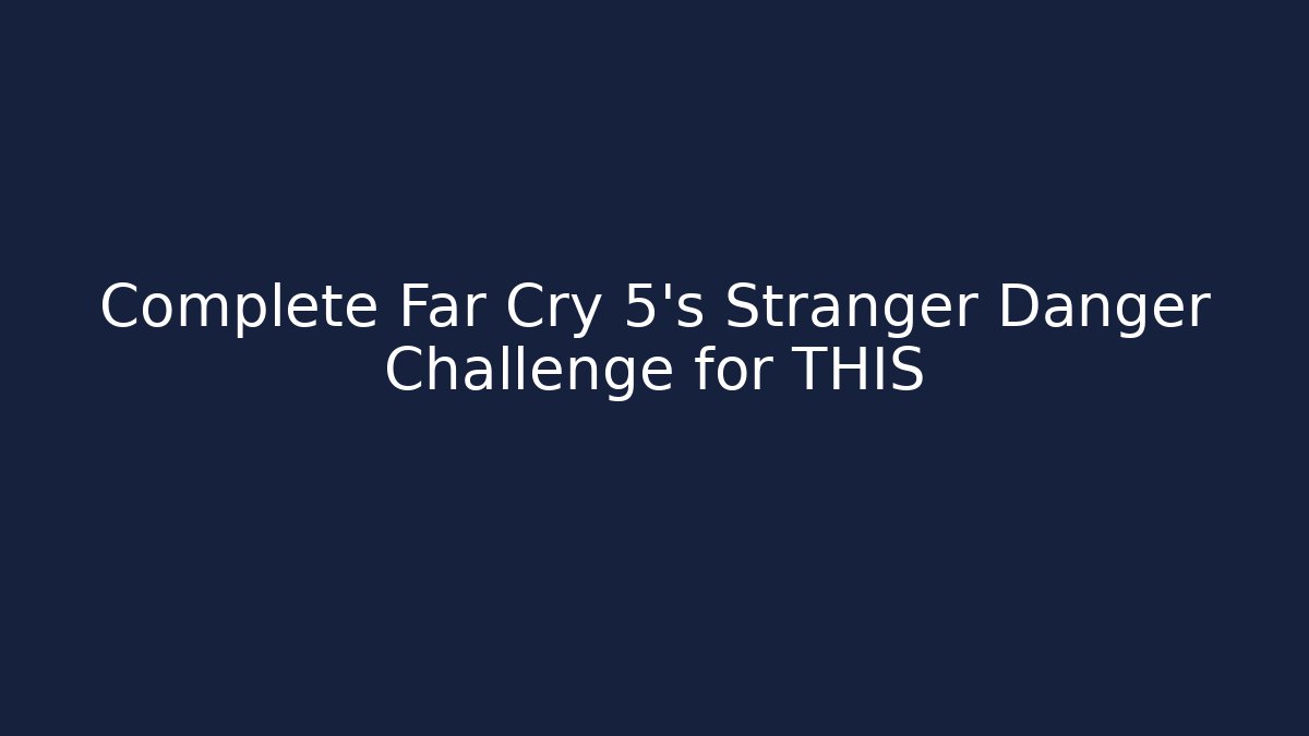 Complete Far Cry 5's Stranger Danger Challenge for THIS