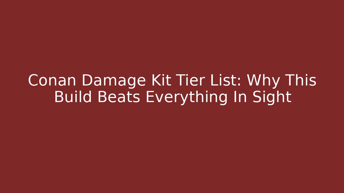 Conan Damage Kit Tier List: Why This Build Beats Everything In Sight