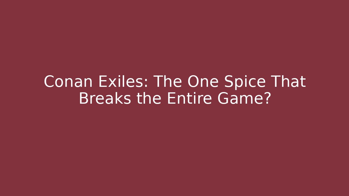 Conan Exiles: The One Spice That Breaks the Entire Game?