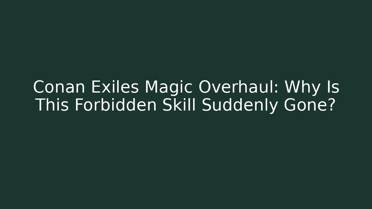 Conan Exiles Magic Overhaul: Why Is This Forbidden Skill Suddenly Gone? - NADclinic
