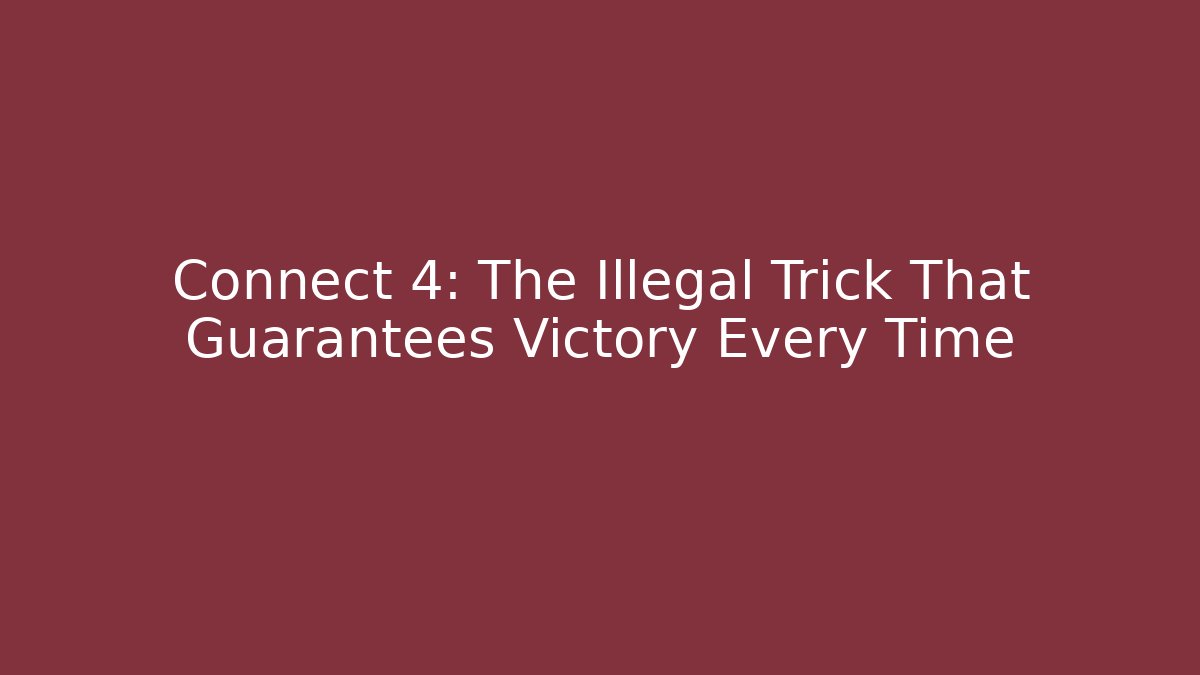 Connect 4: The Illegal Trick That Guarantees Victory Every Time - NADclinic