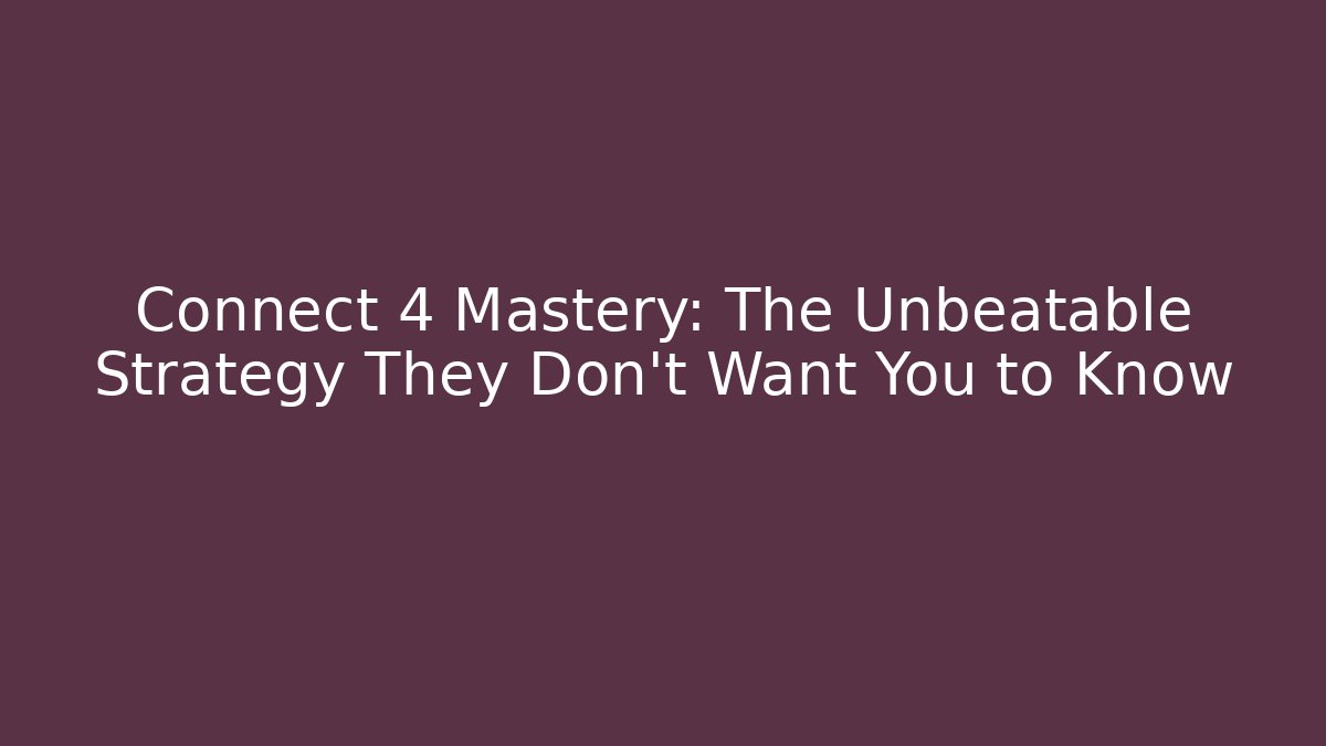 Connect 4 Mastery: The Unbeatable Strategy They Don't Want You to Know