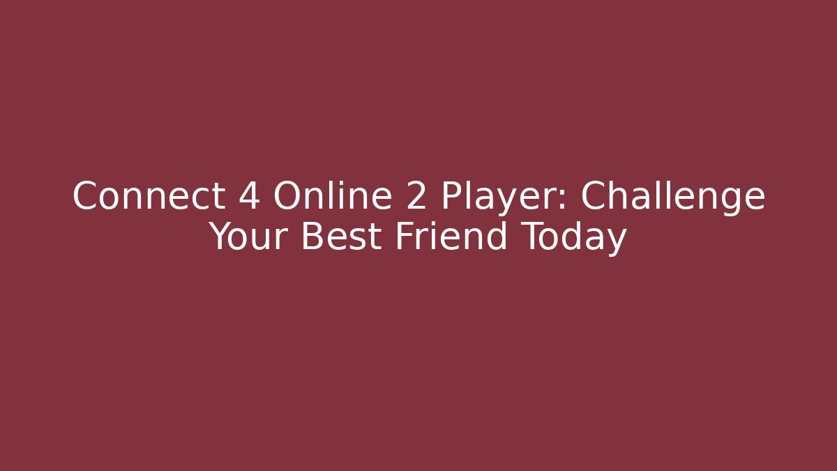Connect 4 Online 2 Player: Challenge Your Best Friend Today
