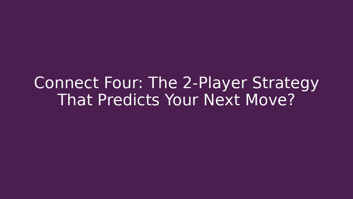 Connect Four: The 2-Player Strategy That Predicts Your Next Move?