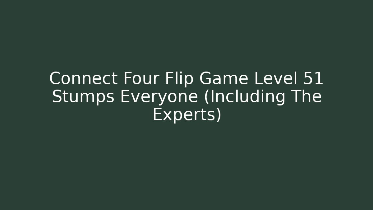 Connect Four Flip Game Level 51 Stumps Everyone (Including The Experts)
