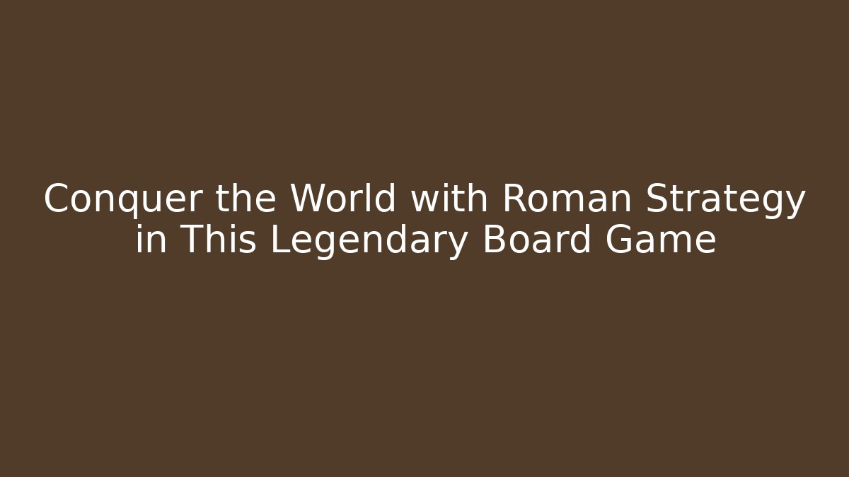 Conquer the World with Roman Strategy in This Legendary Board Game
