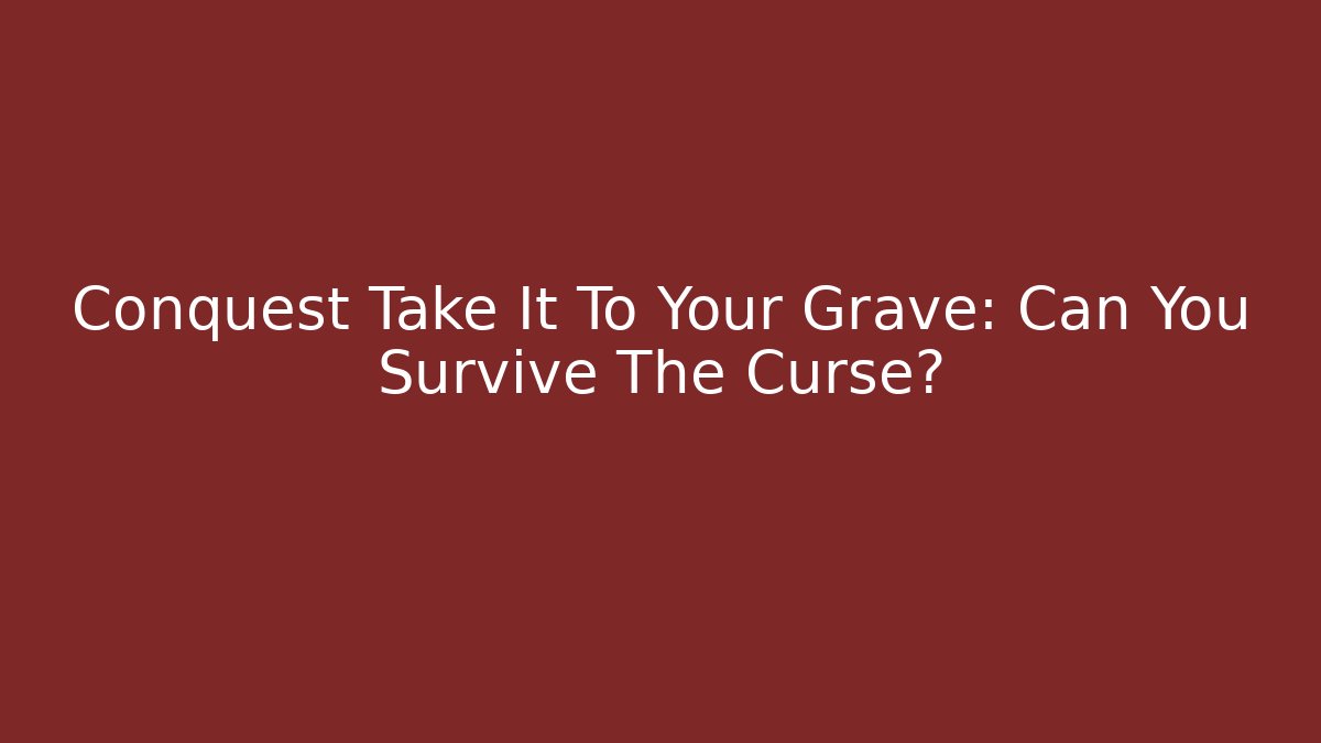 Conquest Take It To Your Grave: Can You Survive The Curse?