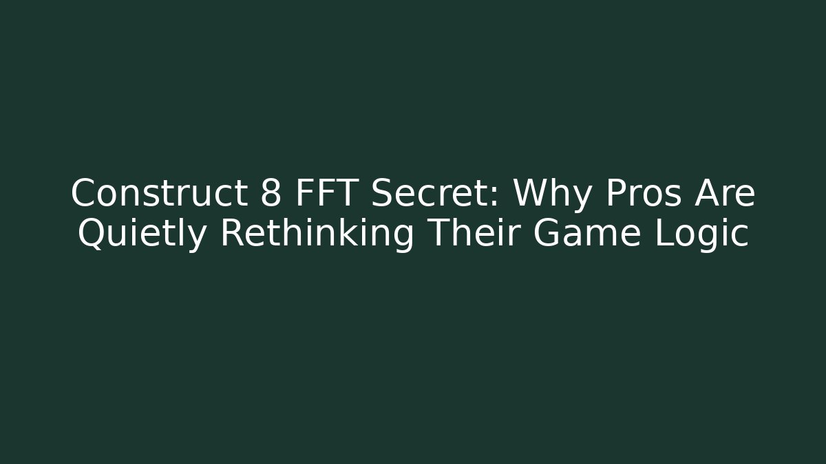 Construct 8 FFT Secret: Why Pros Are Quietly Rethinking Their Game Logic