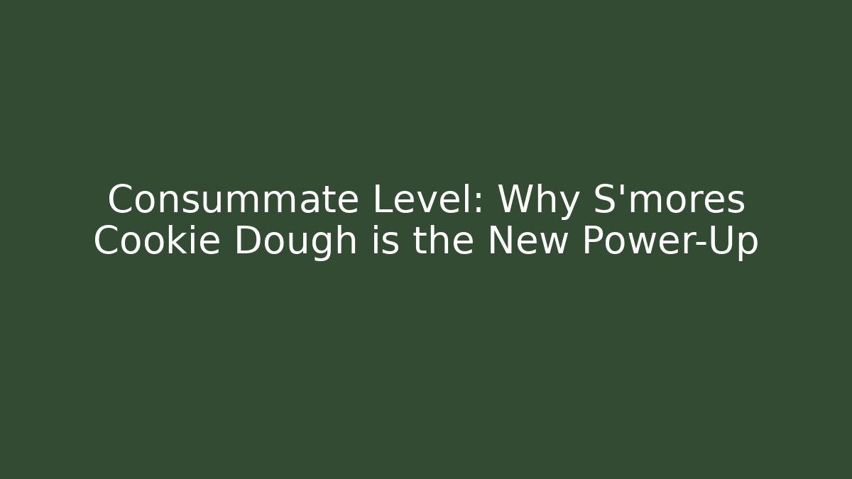 Consummate Level: Why S'mores Cookie Dough is the New Power-Up