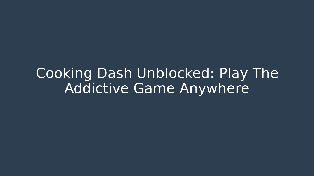Cooking Dash Unblocked: Play The Addictive Game Anywhere